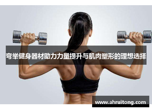 弯举健身器材助力力量提升与肌肉塑形的理想选择