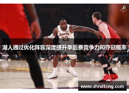 湖人通过优化阵容深度提升季后赛竞争力和夺冠概率